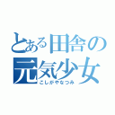 とある田舎の元気少女（こしがやなつみ）