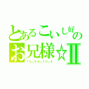 とあるこいし好きのお兄様☆Ⅱ（ｔａ＿ｋａ＿ｔｏ＿ｙ）