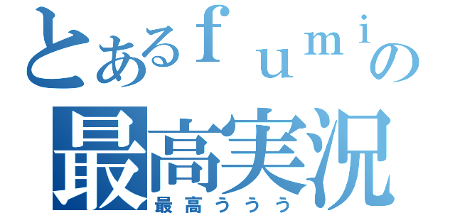 とあるｆｕｍｉｙａの最高実況動画（最高ううう）