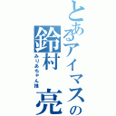 とあるアイマス厨の鈴村　亮Ⅱ（みりあちゃん推）