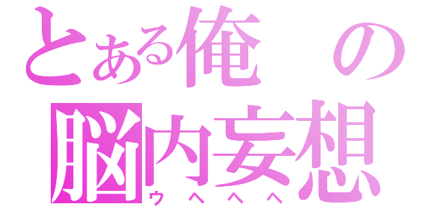 とある俺の脳内妄想（ウヘヘヘ）