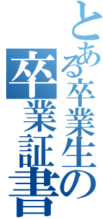 とある卒業生の卒業証書（）