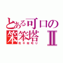 とある可口の笨笨塔Ⅱ（我不給吃Ｕ）