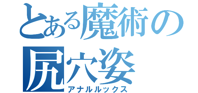 とある魔術の尻穴姿（アナルルックス）