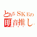 とあるＳＫＥの明音推し（ちゅり）