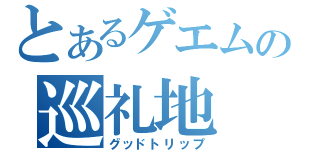 とあるゲエムの巡礼地（グッドトリップ）