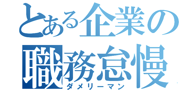 とある企業の職務怠慢（ダメリーマン）