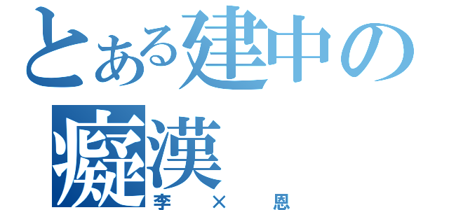 とある建中の癡漢（李 × 恩）