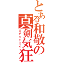 とある和敬の真剣気狂（ガチキチガイ）