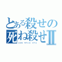 とある殺せの死ね殺せⅡ（コロセ モウシネ オマエ）