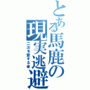 とある馬鹿の現実逃避（二次を愛する者）