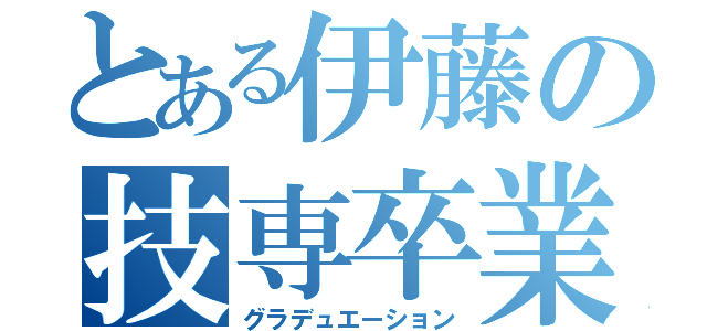 とある伊藤の技専卒業（グラデュエーション）