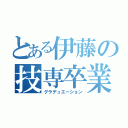 とある伊藤の技専卒業（グラデュエーション）