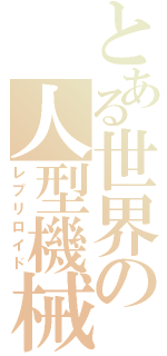 とある世界の人型機械（レプリロイド）