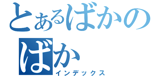 とあるばかのばか（インデックス）