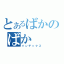 とあるばかのばか（インデックス）