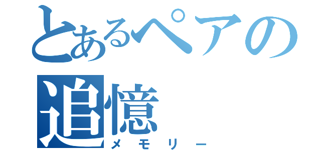 とあるペアの追憶（メモリー）