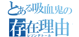 とある吸血鬼の存在理由（レゾンデトール）