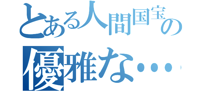 とある人間国宝の優雅な…（）