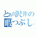 とある沢井の暇つぶし（）