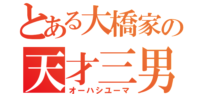 とある大橋家の天才三男（オーハシユーマ）