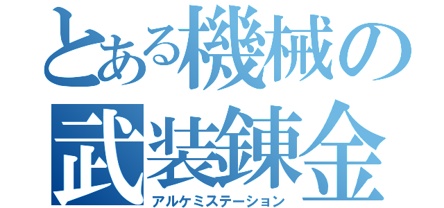 とある機械の武装錬金術師（アルケミステーション）