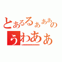 とあるるぁあああああああああうあうああああああああのぅわあぁあああああああああああああうああああああ（うぇあああああああああああおあおああああああ）