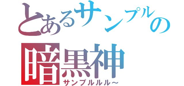 とあるサンプルの暗黒神（サンプルルル～）