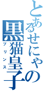 とあるせにゃの黒猫皇子（プリンス）