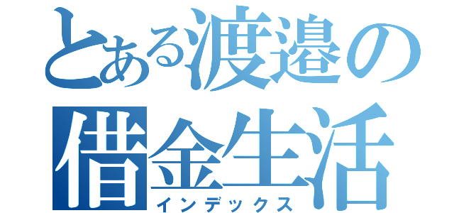 とある渡邉の借金生活（インデックス）