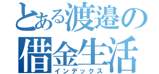 とある渡邉の借金生活（インデックス）