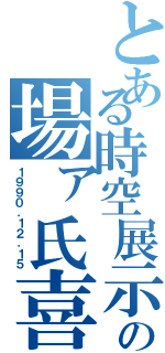 とある時空展示の場ァ氏喜Ⅱ（１９９０．１２．１５）