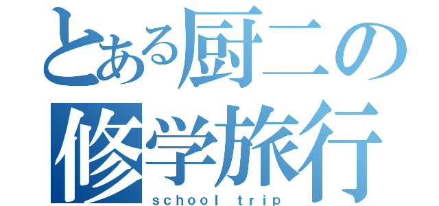 とある厨二の修学旅行（ｓｃｈｏｏｌ ｔｒｉｐ）