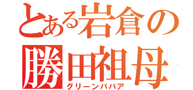 とある岩倉の勝田祖母（グリーンババア）