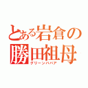 とある岩倉の勝田祖母（グリーンババア）