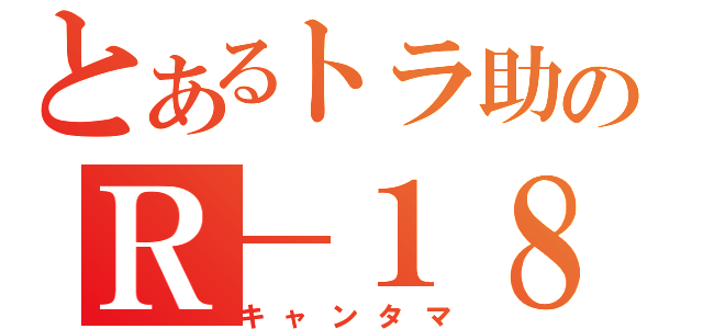 とあるトラ助のＲ－１８（キャンタマ）