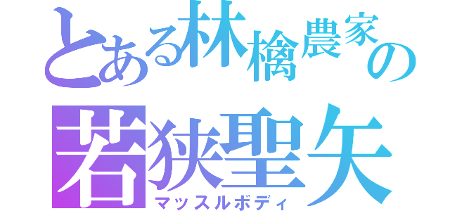 とある林檎農家の若狭聖矢（マッスルボディ）