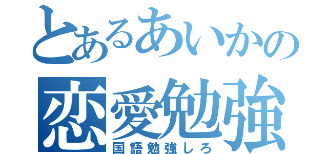 とあるあいかの恋愛勉強（国語勉強しろ）