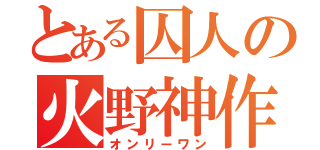 とある囚人の火野神作（オンリーワン）