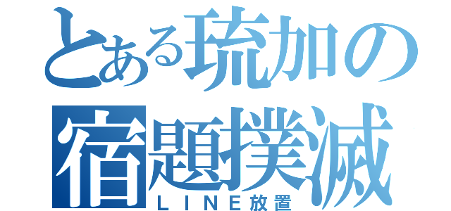 とある琉加の宿題撲滅（ＬＩＮＥ放置）