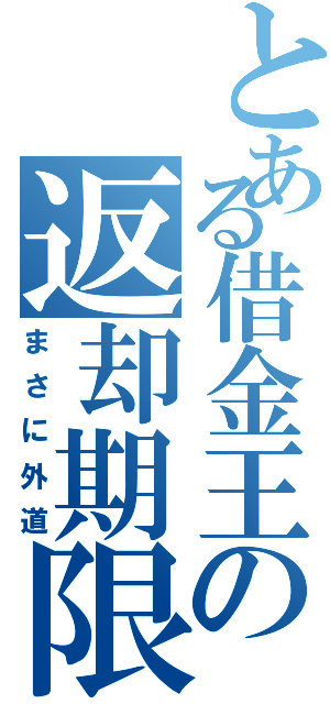 とある借金王の返却期限（まさに外道）