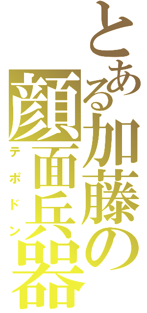 とある加藤の顔面兵器（テポドン）