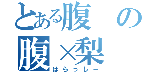 とある腹の腹×梨（はらっしー）