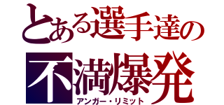 とある選手達の不満爆発（アンガー・リミット）