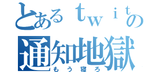 とあるｔｗｉｔｔｅｒの通知地獄（もう寝ろ）