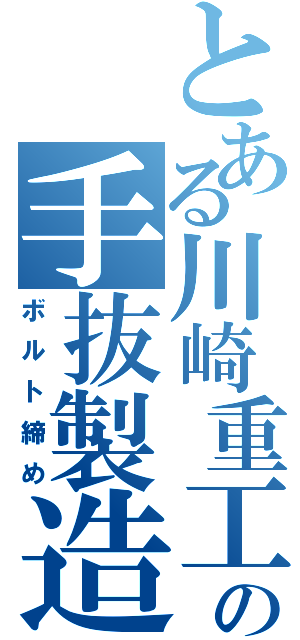 とある川崎重工の手抜製造（ボルト締め）