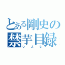 とある剛史の禁芋目録（つよし）