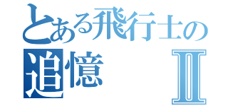 とある飛行士の追憶Ⅱ（）