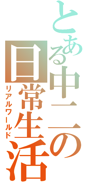 とある中二の日常生活（リアルワールド）