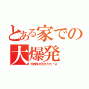 とある家での大爆発（元栓閉め忘れたわ〜ｗ）